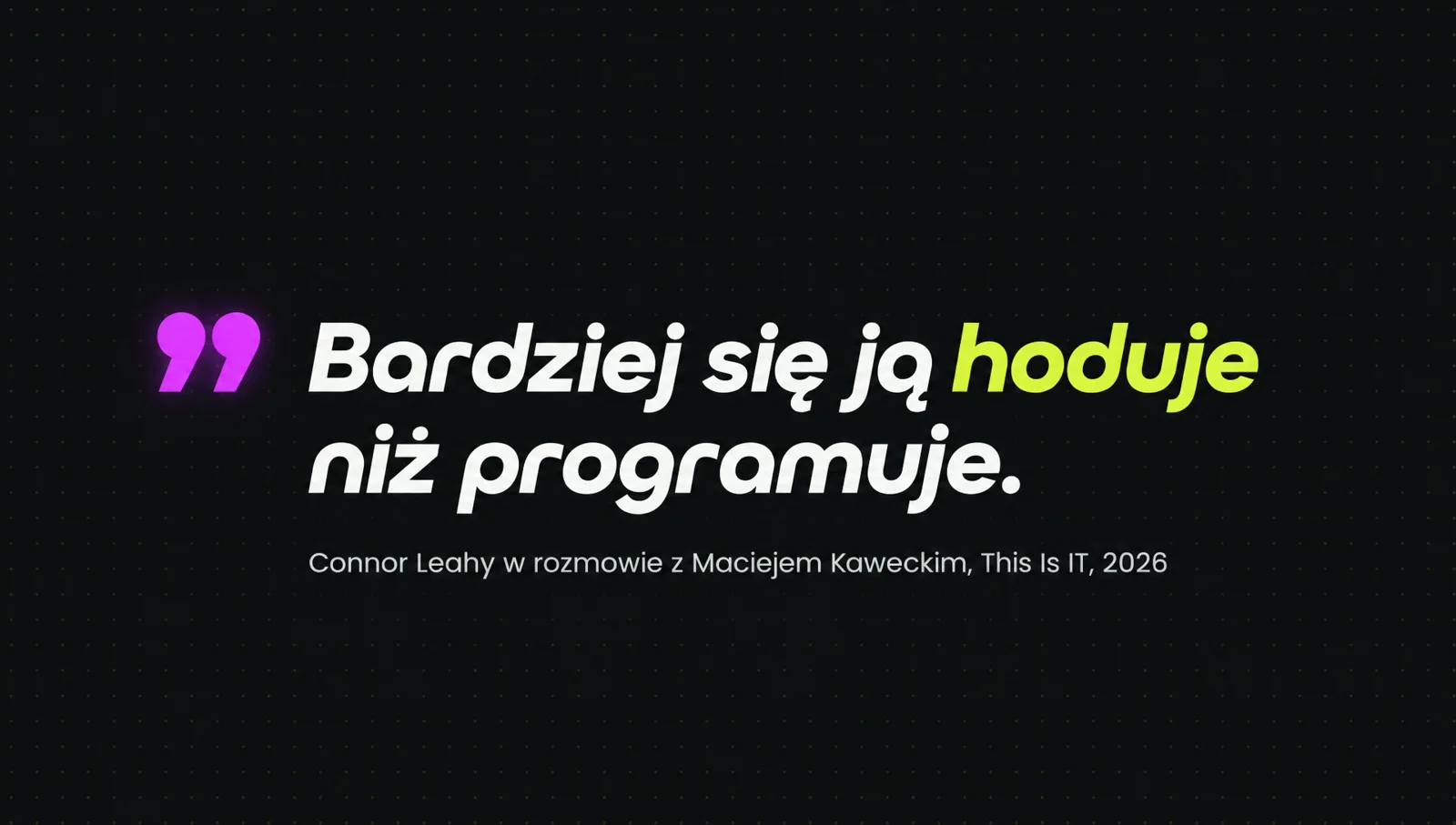 Cytat: Bardziej się ją hoduje niż programuje. Connor Leahy w rozmowie z Maciejem Kaweckim, This Is IT, 2026